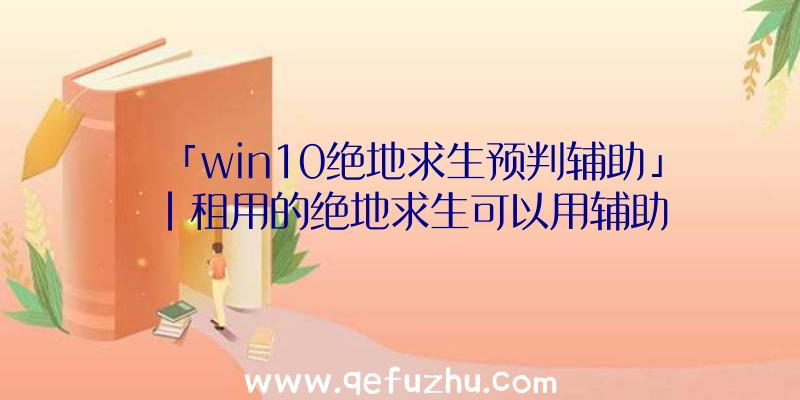 「win10绝地求生预判辅助」|租用的绝地求生可以用辅助